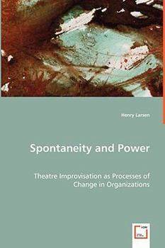 Paperback Spontaneity and Power - Theatre Improvisation as Processes of Change in Organizations Book