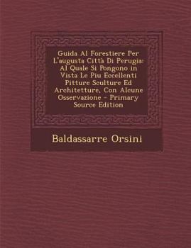 Paperback Guida Al Forestiere Per L'Augusta Citta Di Perugia: Al Quale Si Pongono in Vista Le Piu Eccellenti Pitture Sculture Ed Architetture, Con Alcune Osserv [Italian] Book