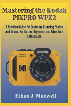 Mastering the Kodak PIXPRO WPZ2: A Practical Guide for Capturing Stunning Photos and Videos, Perfect for Beginners and Adventure Enthusiasts