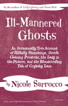 Ill-Mannered Ghosts: An Occasionally True Account of Hillbilly Stonehenge, Occult Cleaning Products, the Lady in the Picture, and the Bloodcurdling Tale of Crybaby Lane