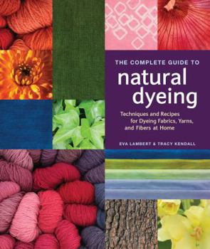 Paperback The Complete Guide to Natural Dyeing: Techniques and Recipes for Dyeing Fabrics, Yarn, and Fibers at Home Book