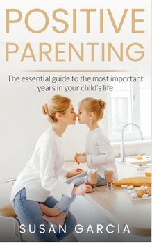 Paperback Positive Parenting: The Essential Guide To The Most Important Years of Your Child's Life Book