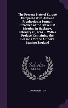 The Present State of Europe Compared with Antient Prophecies; A Sermon Preached at the Gravel Pit Meeting in Hackney, February 28, 1794 ...; With a Preface, Containing the Reasons for the Author's Lea