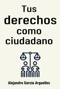 Tus derechos como ciudadano: Todo lo que necesitas saber (Spanish Edition)