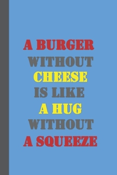 Paperback A Burger Without Cheese Is Like A Hug Without A Squeeze: Cheese Gifts: Funny Bue, Yellow & Red Lined Notebook Book