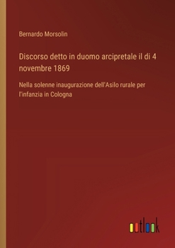 Discorso detto in duomo arcipretale il di 4 novembre 1869: Nella solenne inaugurazione dell'Asilo rurale per l'infanzia in Cologna (Italian Edition)