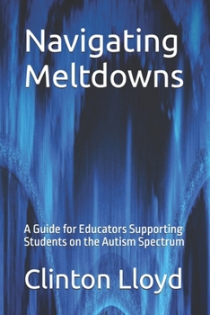 Paperback Navigating Meltdowns: A Guide for Educators Supporting Students on the Autism Spectrum Book