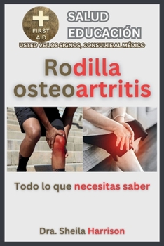 Rodilla Osteoartritis : Todo lo que necesita saber: Síntomas, Causas, Diagnóstico, Tratamiento, Medicamentos, Prevención, Control y Manejo (ESTANTE DE ... SIGNOS, USTED VE AL MÉDICO) (Spanish Edition)