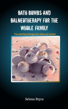 Bath Bombs and Balneotherapy for the Whole Family: Fun and Easy Recipes for Kids and Adults