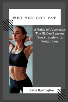 Paperback Why You Got Fat: A Guide to Uncovering the Hidden Reasons You Struggle with Weight Loss Book