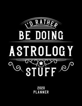 I'd Rather Be Doing Astrology Stuff 2020 Planner: Astrology Fan 2020 Planner, Funny Design, 2020 Planner for Astrology Lover, Christmas Gift for Astrology Lover