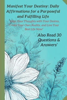Manifest Your Destiny: Daily Affirmations for a Purposeful and Fulfilling Life: Positive Affirmation: Align Your Thoughts with Your Desires,