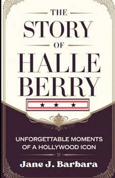 THE STORY OF HALLE BERRY: Unforgettable Moments of a Hollywood Icon