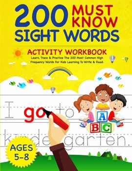 Paperback 200 Must Know Sight Words Activity Workbook: Learn, Trace & Practice The 200 Most Common High Frequency Words For Kids Learning To Write & Read. Ages Book