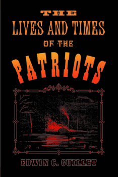 Paperback The Lives and Times of the Patriots: An Account of the Rebellion in Upper Canada, 1837-1838 and of the Patriot Agitation in the United States, 1837-18 Book
