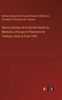 Séance publique de la Société Royale de Médecine, Chirurgie et Pharmacie de Toulouse, tenue le 9 mai 1839. (French Edition)