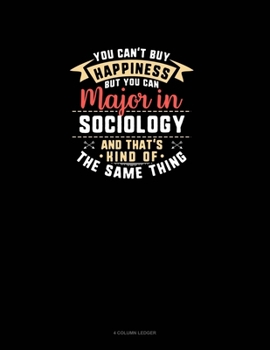 Paperback You Can't Buy Happiness But You Can Major In Sociology and That's Kind Of The Same Thing: 4 Column Ledger Book