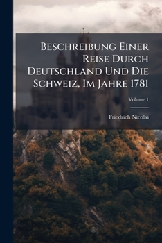 Beschreibung Einer Reise Durch Deutschland Und Die Schweiz, Im Jahre 1781: Nebst Bemerkungen Uber Gelehrsamkeit, Industrie, Religion Und Sitten, Volume 1