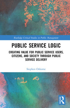 Hardcover Public Service Logic: Creating Value for Public Service Users, Citizens, and Society Through Public Service Delivery Book