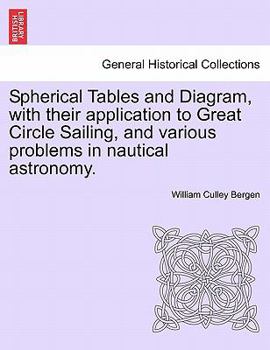 Paperback Spherical Tables and Diagram, with Their Application to Great Circle Sailing, and Various Problems in Nautical Astronomy. Book