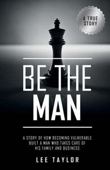 Paperback Be the Man: A Story of How Becoming Vulnerable Built a Man Who Takes Care of His Family and Business Book