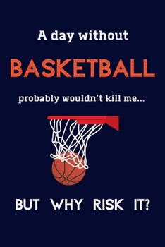 Paperback A Day Without Basketball Probably Wouldn't Kill Me ... But Why Risk It?: Basketball Gifts For Boys, Coach, Team & Girls - 120 Page Lined Journal or No Book