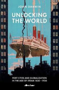 Hardcover Unlocking the World: Port Cities and Globalization in the Age of Steam, 1830-1930 Book