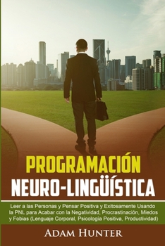 Paperback Programación Neuro-Lingüística: Leer a Las Personas y Pensar Positiva y Exitosamente Usando la PNL para Acabar con la Negatividad, Procrastinación, Mi [Spanish] Book