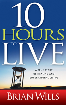 Paperback 10 Hours to Live: A True Story of Healing and Supernatural Living Book