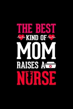 The Best Kind Of Mom Raises A Nurse: Nurse Notebook or Journal: Gift for Nurse with Inspirational Quote: 6" x 9" Lined Notebook with Over 100+ Writing ... Great for Nurse ... (Nurse Notebooks & Gifts)