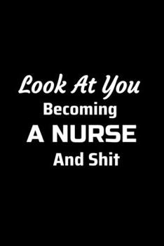 Paperback Look at You Becoming a Nurse and Shit: Funny Appreciation Notebook For Coworkers, Boss, Friends, Relatives, Colleagues, Employees or Staff Members at Book