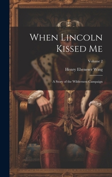 When Lincoln Kissed me; a Story of the Wilderness Campaign; Volume 2
