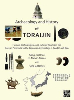 Paperback Archaeology and History of Toraijin: Human, Technological, and Cultural Flow from the Korean Peninsula to the Japanese Archipelago C. 800 BC-AD 600 Book