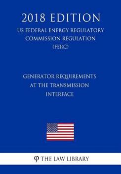 Paperback Generator Requirements at the Transmission Interface (US Federal Energy Regulatory Commission Regulation) (FERC) (2018 Edition) Book