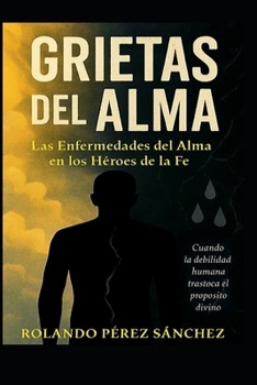 GRIETAS DEL ALMA: Las enfermedades del Alma en los hérores de la Fe.: Cuando la debilidad humana trastoca el propósito divino (Vida Cristiana) (Spanish Edition)