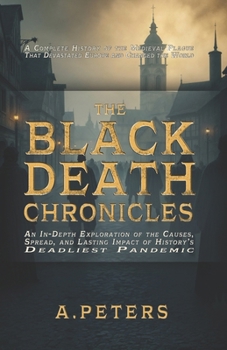 Paperback The Black Death Chronicles: A Complete History of the Medieval Plague That Devastated Europe and Changed the World: An In-Depth Exploration of the Book