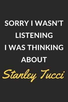Sorry I Wasn't Listening I Was Thinking About Stanley Tucci: Stanley Tucci Journal Notebook to Write Down Things, Take Notes, Record Plans or Keep Track of Habits (6" x 9" - 120 Pages)