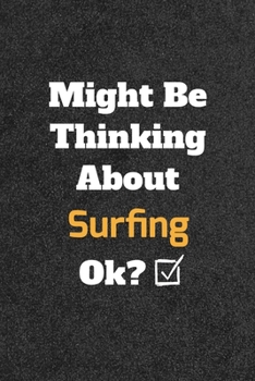 Might Be Thinking About Surfing ok? Funny /Lined Notebook/Journal Great Office School Writing Note Taking: Lined Notebook/ Journal 120 pages , Soft Cover , Matte finish