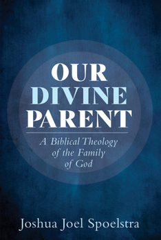 Our Divine Parent : A Biblical Theology of the Family of God