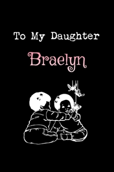 To My Dearest Daughter Braelyn: Letters from Dads Moms to Daughter, Baby girl Shower Gift for New Fathers, Mothers & Parents, Journal (Lined 120 Pages ... Paper, 6x9 inches, Soft Cover, Matte Finish)