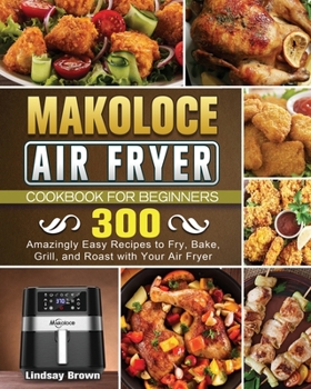 Paperback Makoloce Air Fryer Cookbook for Beginners: 300 Amazingly Easy Recipes to Fry, Bake, Grill, and Roast with Your Air Fryer Book