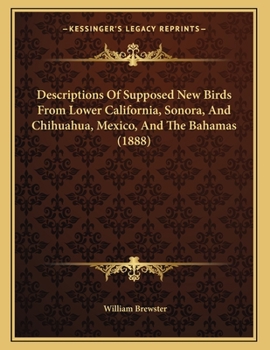 Paperback Descriptions Of Supposed New Birds From Lower California, Sonora, And Chihuahua, Mexico, And The Bahamas (1888) Book