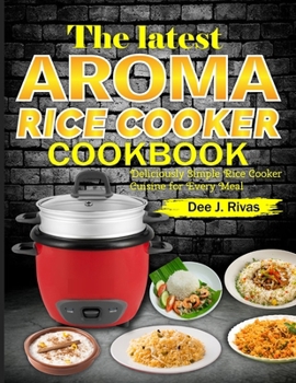 Paperback The Latest Aroma Rice Cooker Cookbook: Deliciously Simple Rice Cooker Cuisine for Every Meal Book