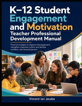 Student Engagement and Motivation for K–12 Teachers: Practical Strategies to Diagnose Disengagement, Strengthen Classroom Culture, and Develop Confident, Self-Directed Learners