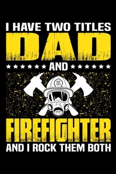 I Have Two Titles Dad And Firefighter And I Rock Them Both: Birthday, Retirement, Appreciation, Fathers Day Special Gift, Lined Notebook, 6 x 9 , 120 Pages