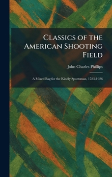 Classics of the American Shooting Field: A Mixed Bag for the Kindly Sportsman, 1783-1926