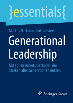Generational Leadership: Mit agilen Arbeitsmethoden die Stärken aller Generationen nutzen (essentials)