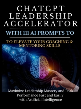 Hardcover ChatGPT Leadership Accelerator with 111 AI Prompts to Elevate Your Coaching & Mentoring Skills: Maximize Leadership Mastery and Peak Performance Fast Book