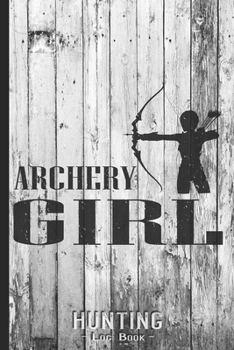 Hunting Log Book Journal for Hunter: Archery Gril Bow Hunting - Hunters Track Record of Species, Location, Gear - Shooting Seasons Dates