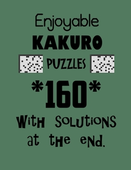 Enjoyable Kakuro Puzzles 160 with Solutions at the end: Kakuro puzzle books - Have a Blast!
